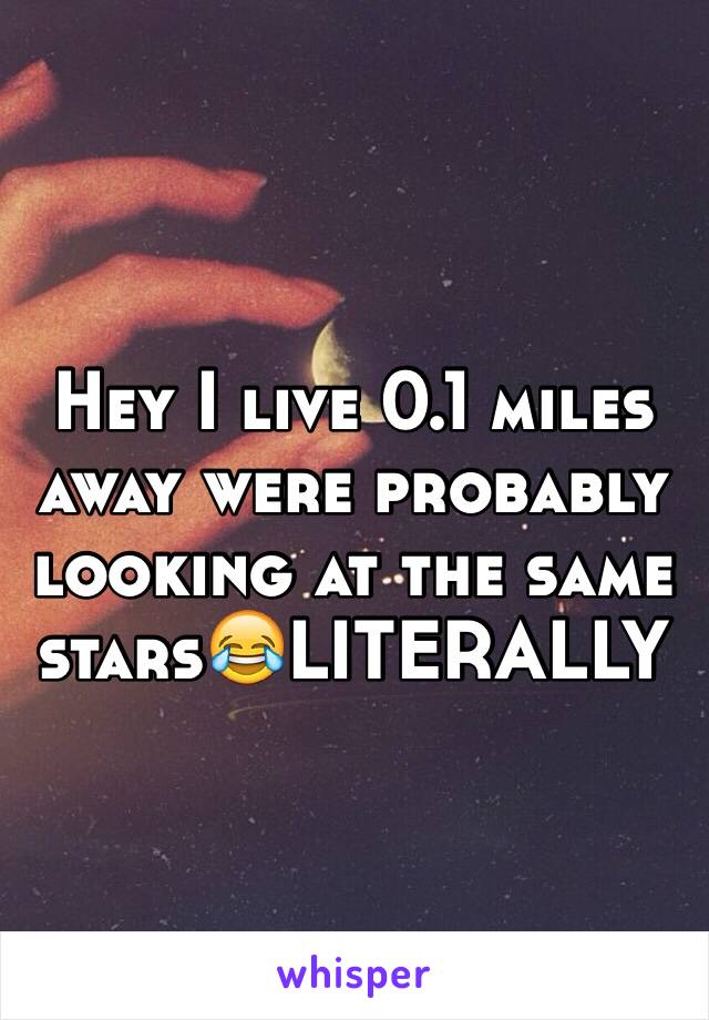 Hey I live 0.1 miles away were probably looking at the same stars😂LITERALLY 