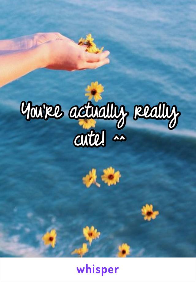 You're actually really cute! ^^
