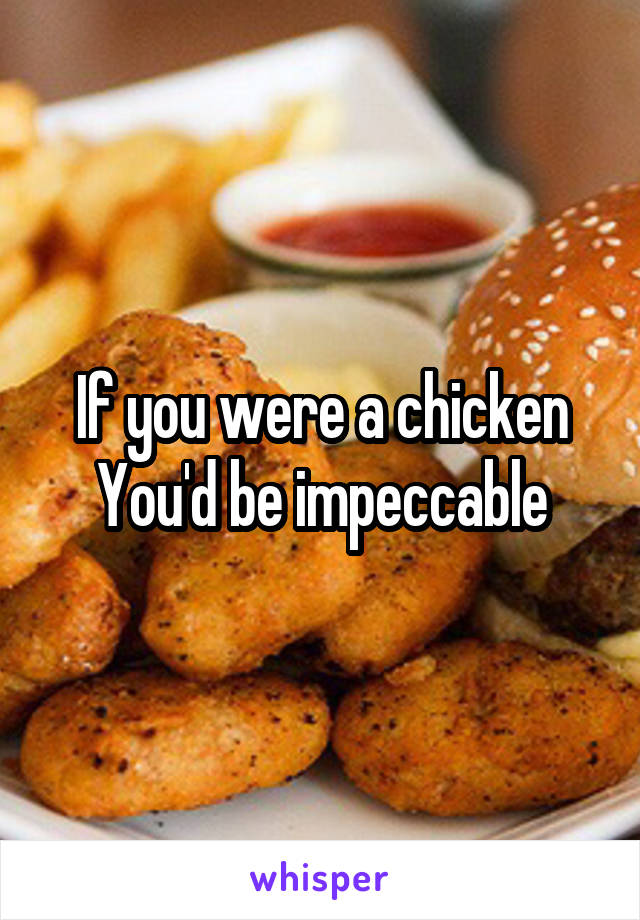 If you were a chicken
You'd be impeccable