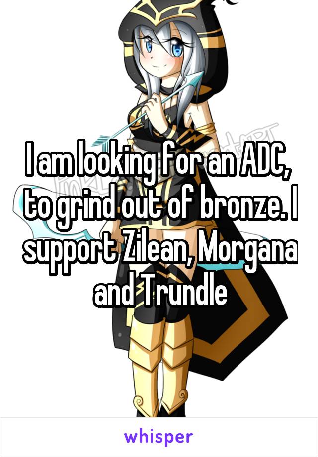 I am looking for an ADC,  to grind out of bronze. I support Zilean, Morgana and Trundle