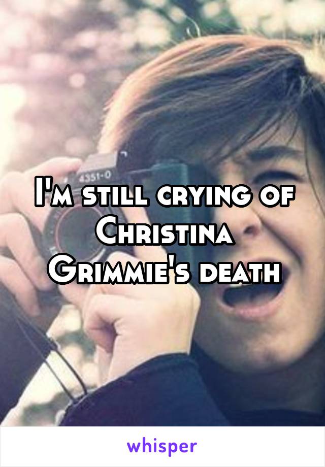 I'm still crying of Christina Grimmie's death