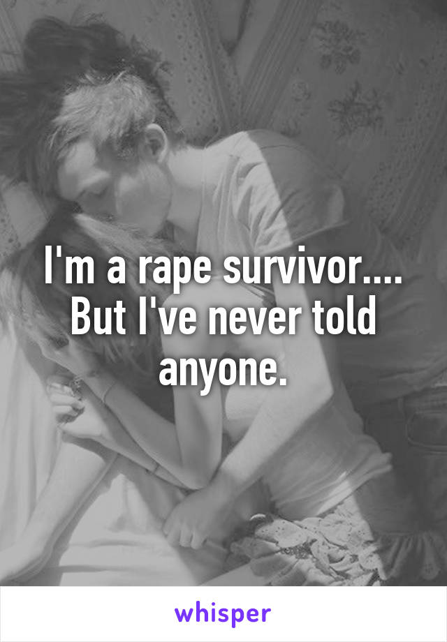 I'm a rape survivor.... But I've never told anyone.