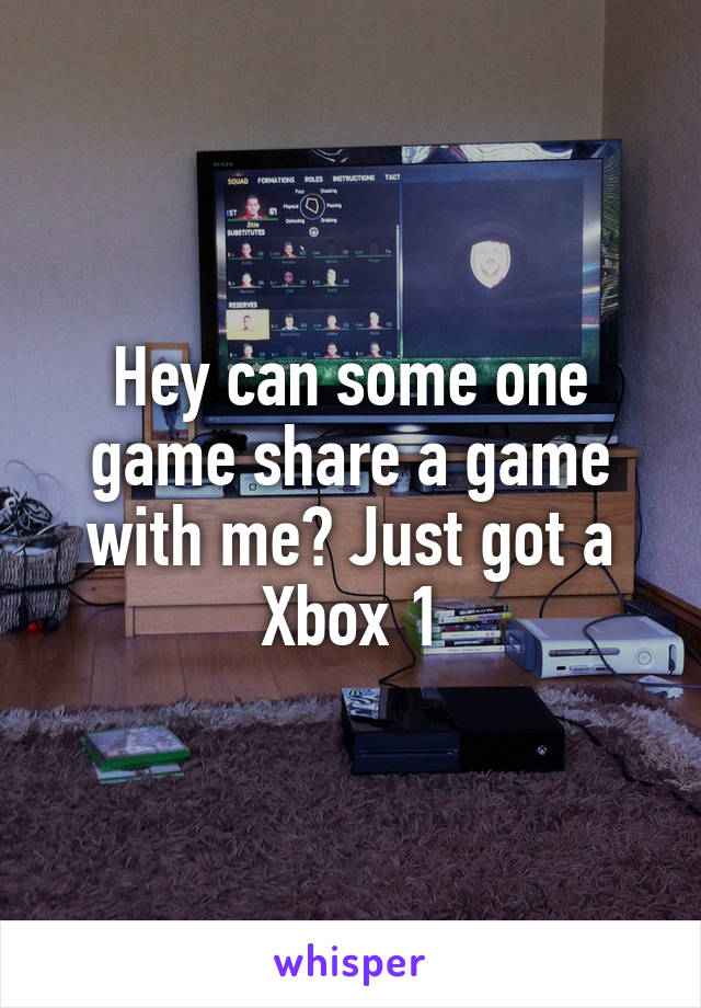 Hey can some one game share a game with me? Just got a Xbox 1