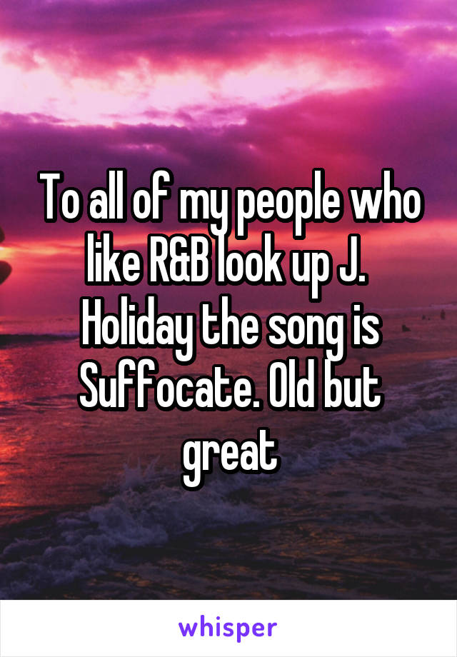 To all of my people who like R&B look up J.  Holiday the song is Suffocate. Old but great