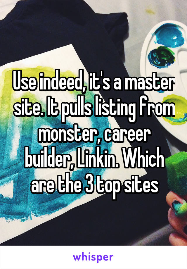 Use indeed, it's a master site. It pulls listing from monster, career builder, Linkin. Which are the 3 top sites