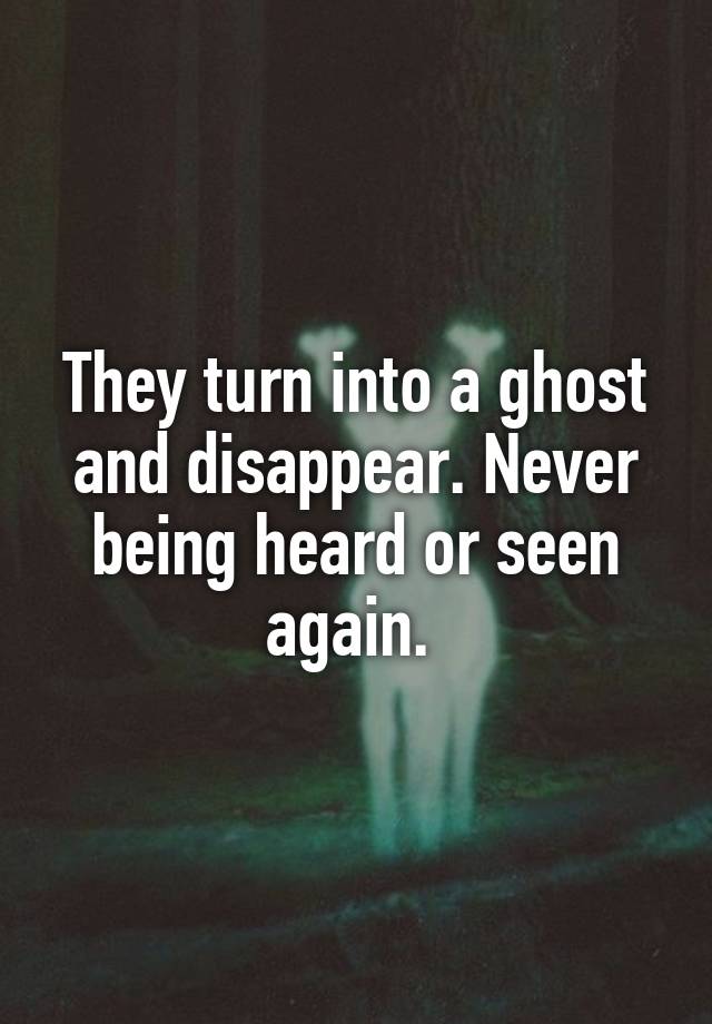 They turn into a ghost and disappear. Never being heard or seen again.