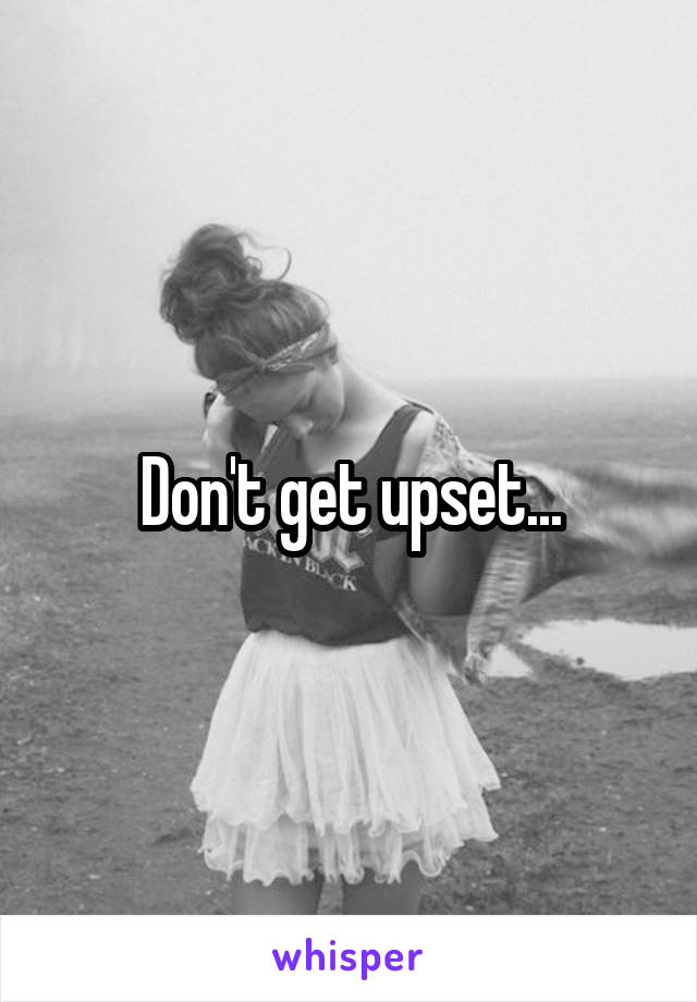 Don't get upset...