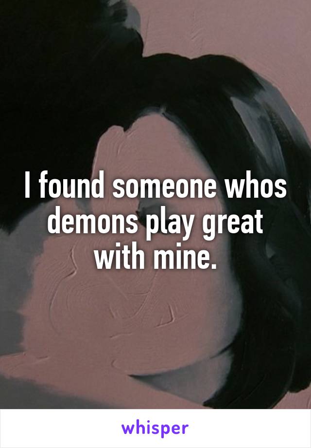 I found someone whos demons play great with mine.