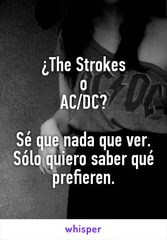 ¿The Strokes
o
AC/DC?

Sé que nada que ver. Sólo quiero saber qué prefieren.