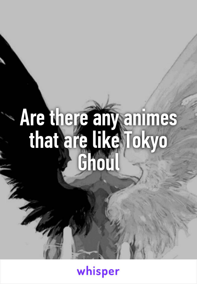 Are there any animes that are like Tokyo Ghoul