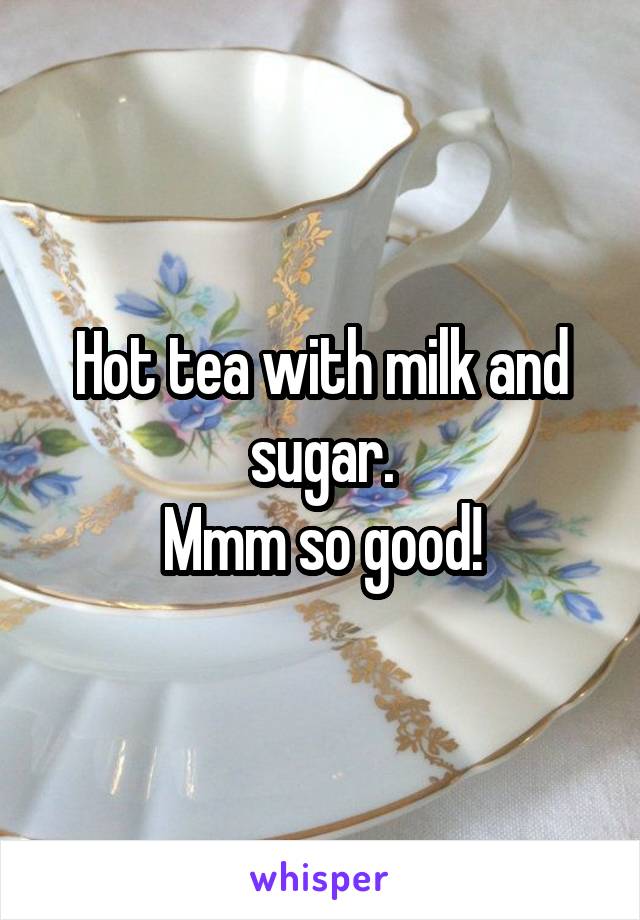 Hot tea with milk and sugar.
 Mmm so good! 