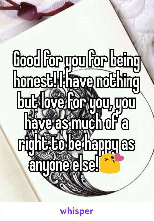 Good for you for being honest! I have nothing but love for you, you have as much of a right to be happy as anyone else!😘