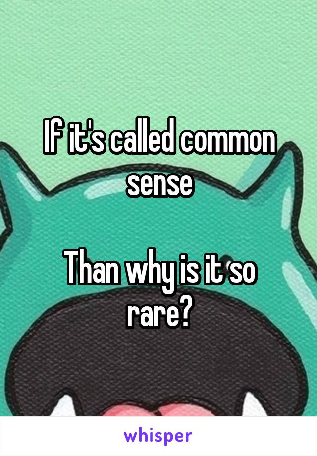 If it's called common sense

Than why is it so rare?