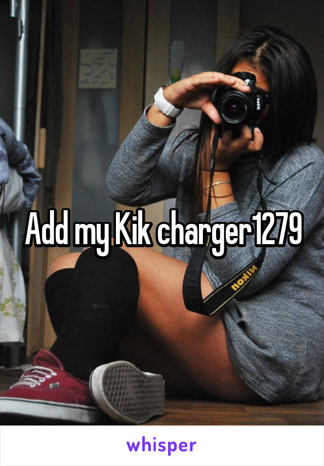 Add my Kik charger1279