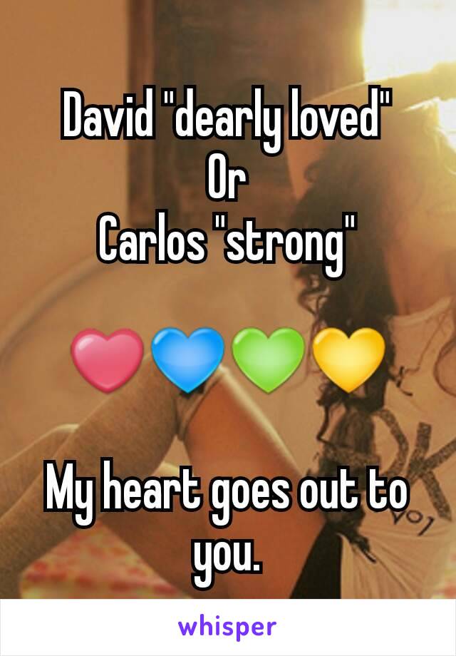 David "dearly loved"
Or
Carlos "strong"

❤💙💚💛

My heart goes out to you.