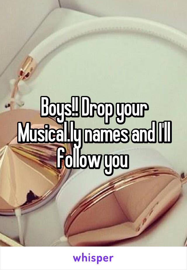 Boys!! Drop your Musical.ly names and I'll follow you 