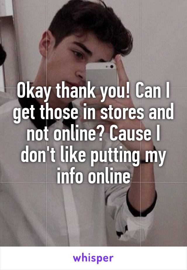 Okay thank you! Can I get those in stores and not online? Cause I don't like putting my info online