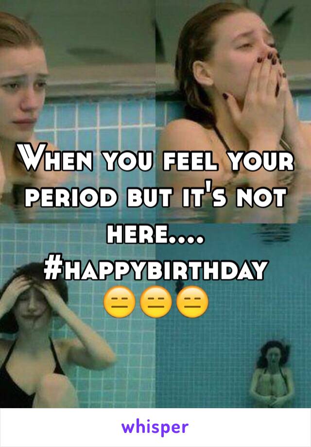 When you feel your period but it's not here....
#happybirthday
😑😑😑