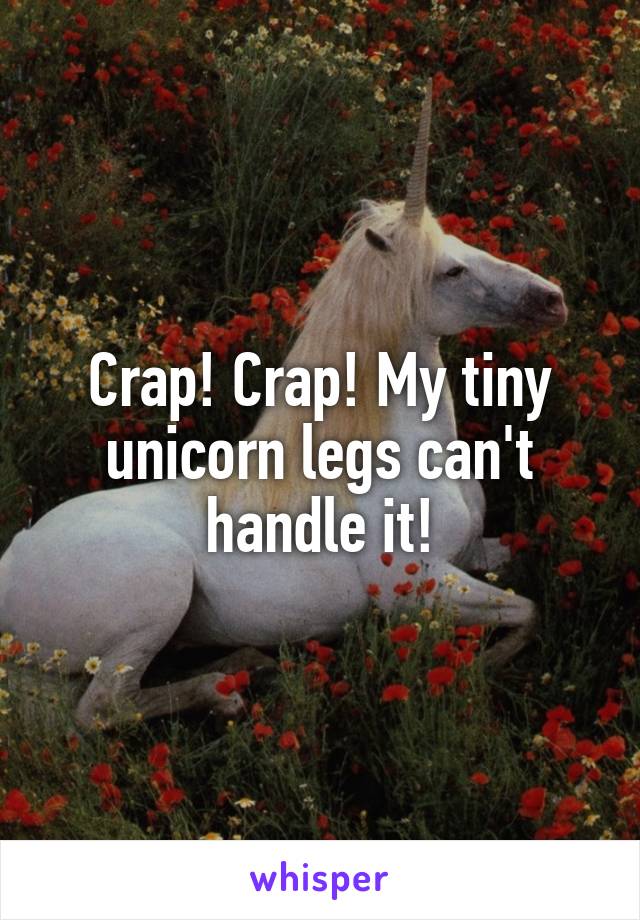 Crap! Crap! My tiny unicorn legs can't handle it!