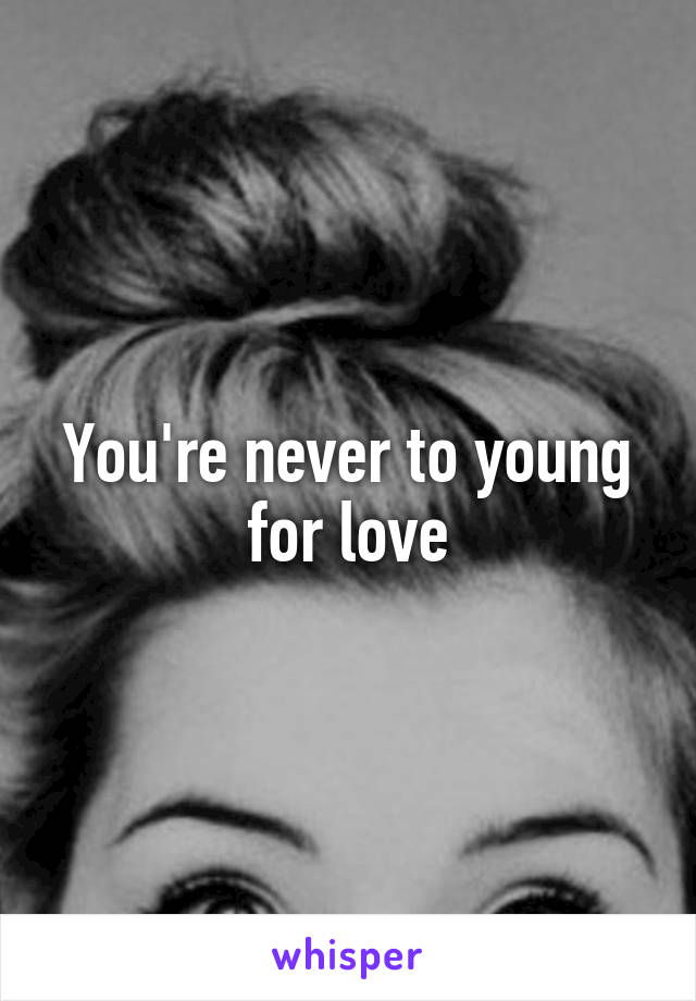 You're never to young for love