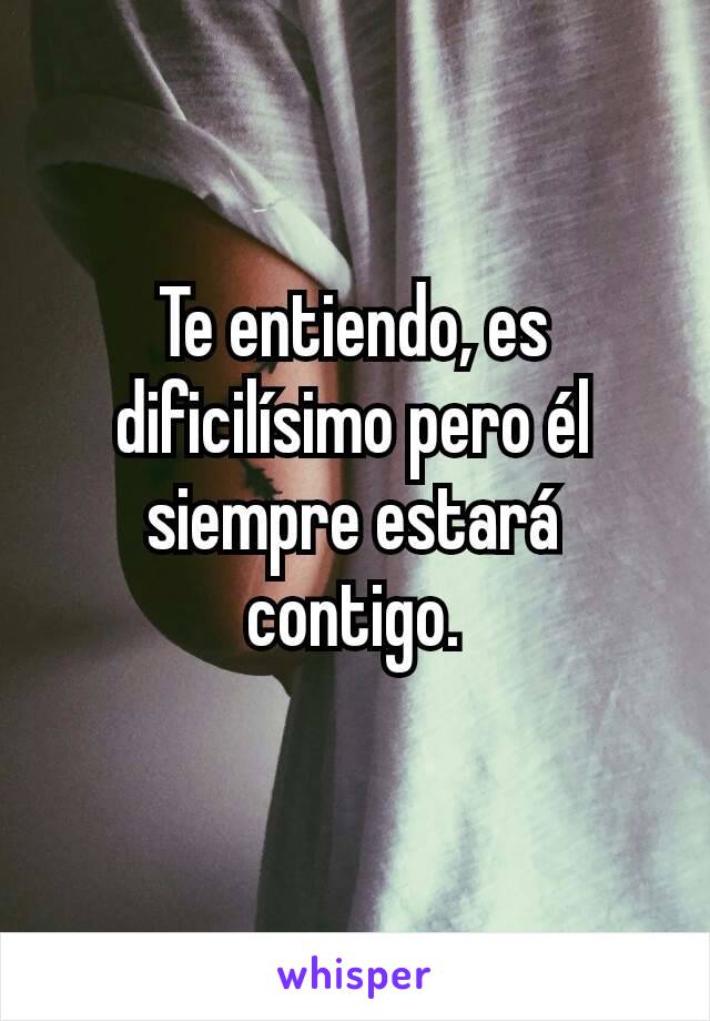 Te entiendo, es dificilísimo pero él siempre estará contigo.
