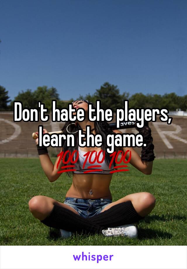 Don't hate the players, learn the game. 💯💯💯