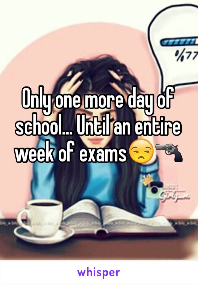 Only one more day of school... Until an entire week of exams😒🔫