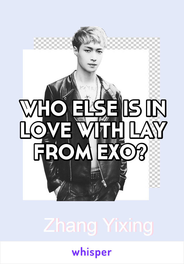 WHO ELSE IS IN LOVE WITH LAY FROM EXO? 