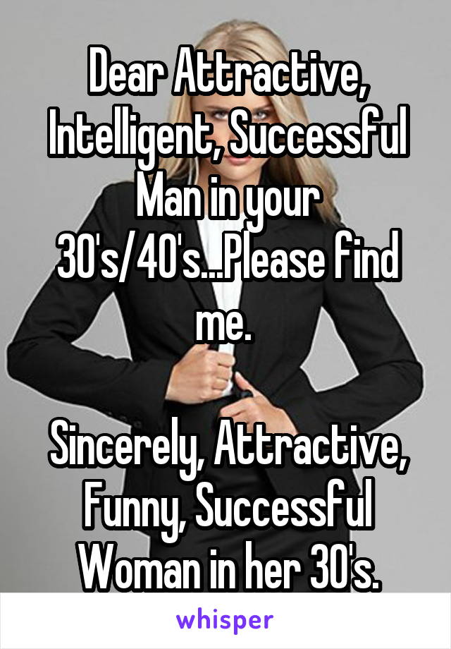 Dear Attractive, Intelligent, Successful Man in your 30's/40's...Please find me. 

Sincerely, Attractive, Funny, Successful Woman in her 30's.