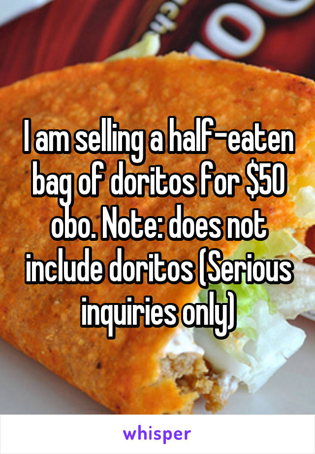 I am selling a half-eaten bag of doritos for $50 obo. Note: does not include doritos (Serious inquiries only)