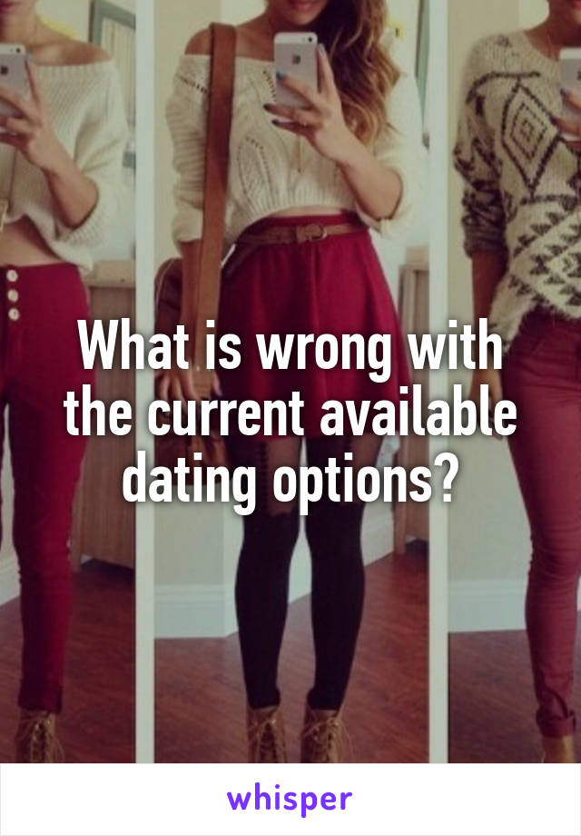 What is wrong with the current available dating options?