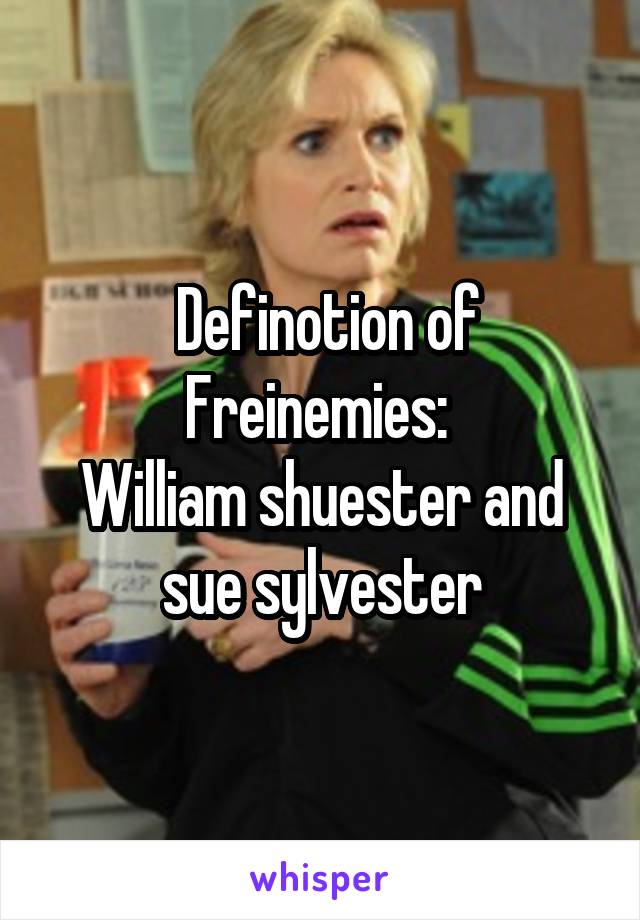  Definotion of Freinemies: 
William shuester and sue sylvester