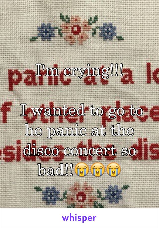 I'm crying!!!

 I wanted to go to he panic at the disco concert so bad!!😭😭😭 