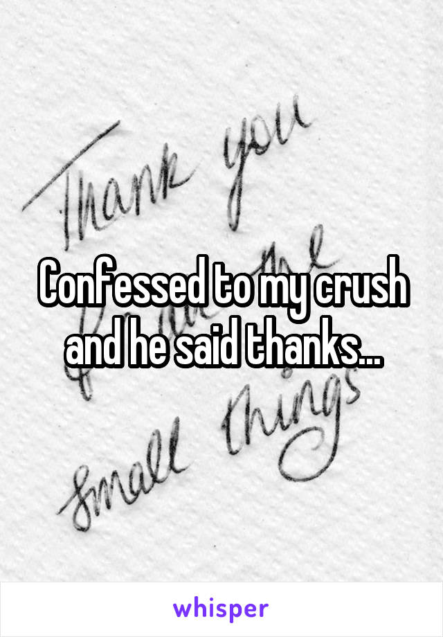 Confessed to my crush and he said thanks...