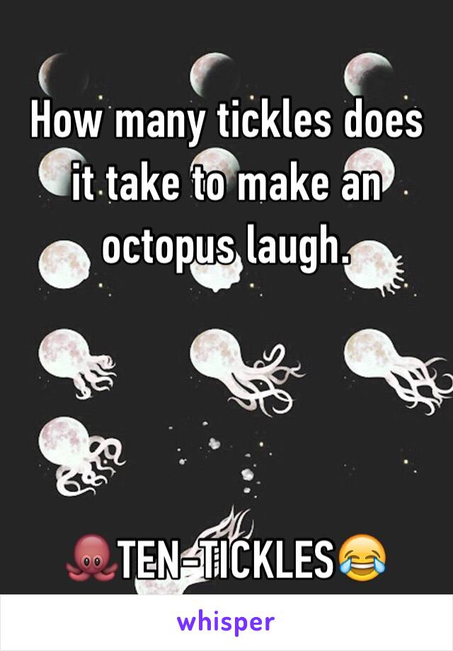 How many tickles does it take to make an octopus laugh.




🐙TEN-TICKLES😂