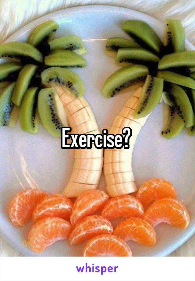 Exercise? 