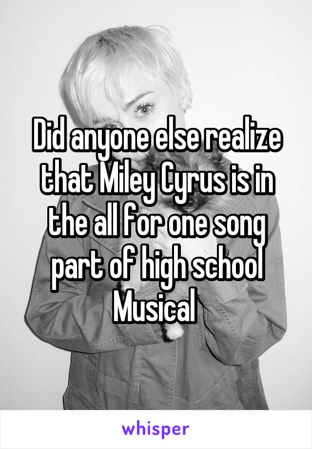 Did anyone else realize that Miley Cyrus is in the all for one song part of high school Musical 