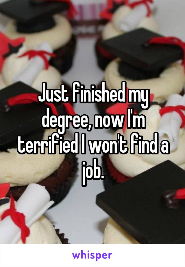 Just finished my degree, now I'm terrified I won't find a job.