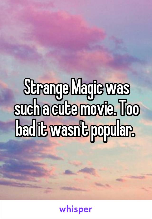 Strange Magic was such a cute movie. Too bad it wasn't popular. 