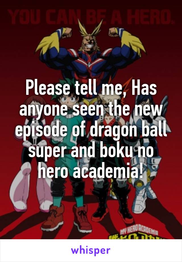 Please tell me, Has anyone seen the new episode of dragon ball super and boku no hero academia!