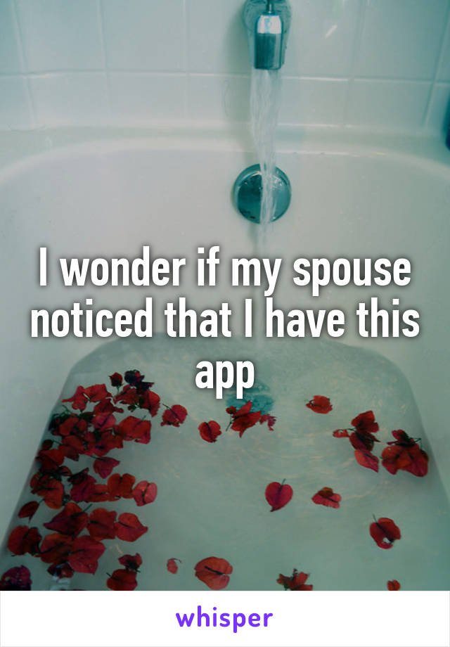 I wonder if my spouse noticed that I have this app