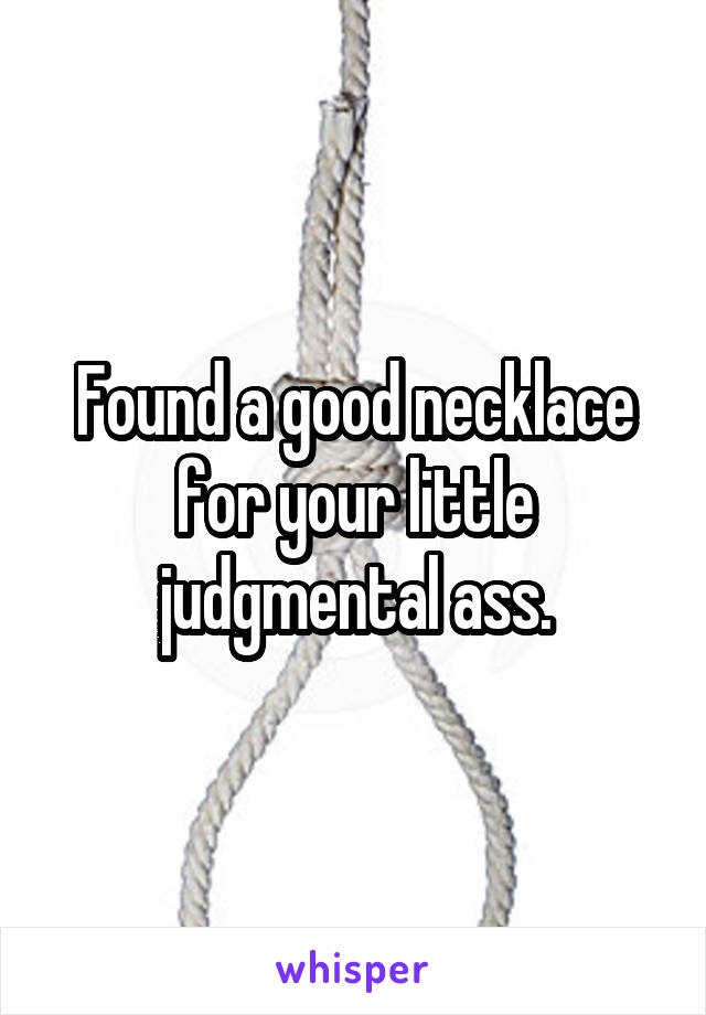 Found a good necklace for your little judgmental ass.