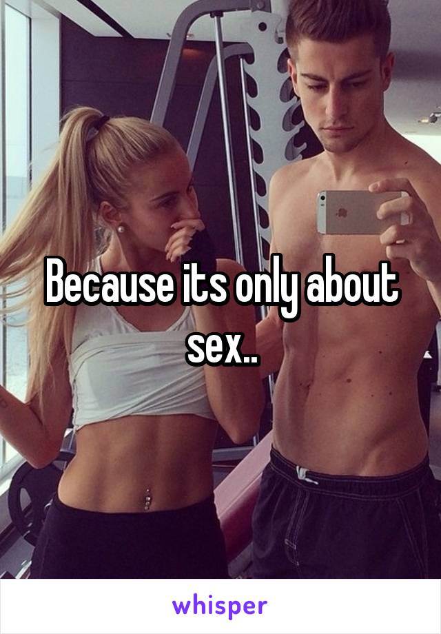 Because its only about sex..