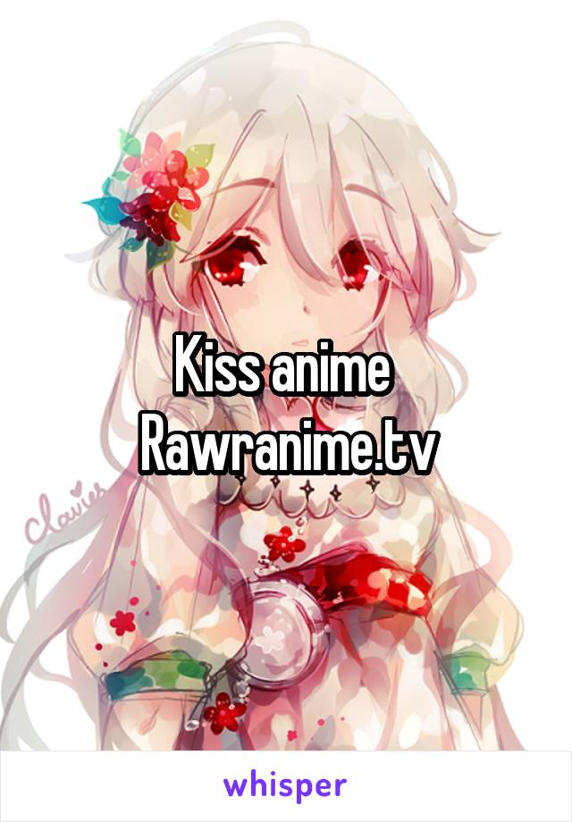 Kiss anime 
Rawranime.tv