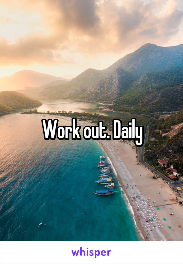 Work out. Daily