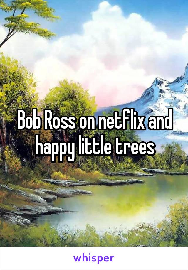 Bob Ross on netflix and happy little trees