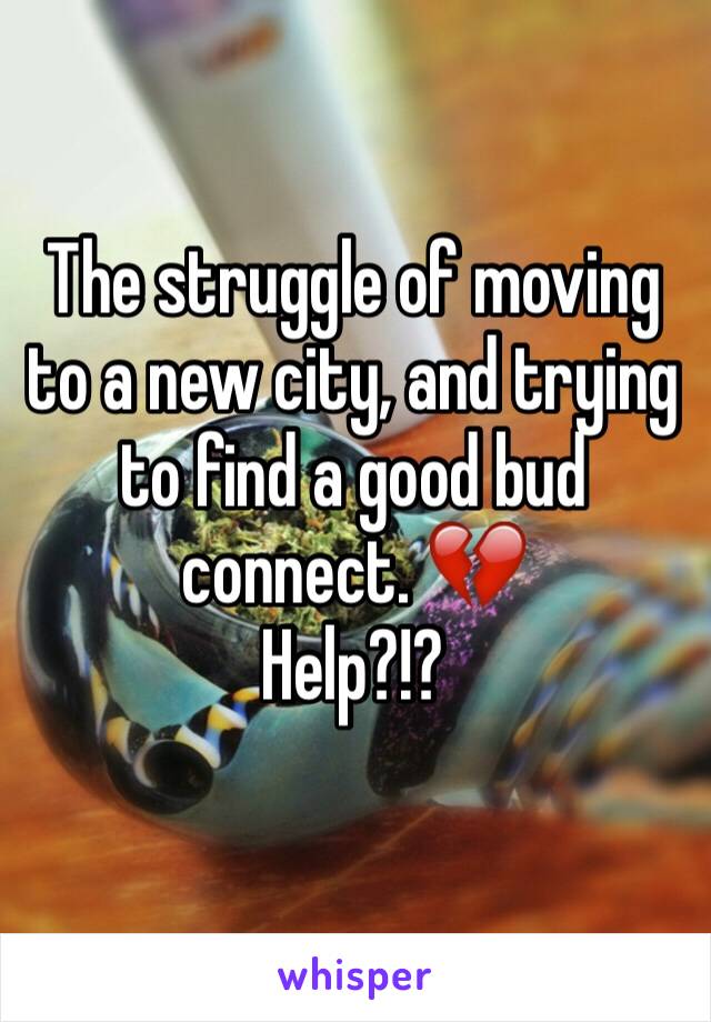 The struggle of moving to a new city, and trying to find a good bud connect. 💔
Help?!?
