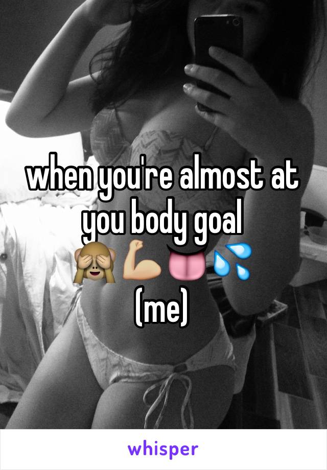 when you're almost at you body goal
🙈💪🏼👅💦
(me)