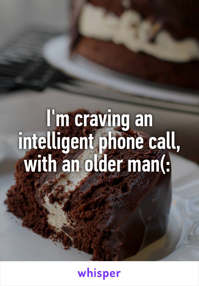 I'm craving an intelligent phone call, with an older man(: 