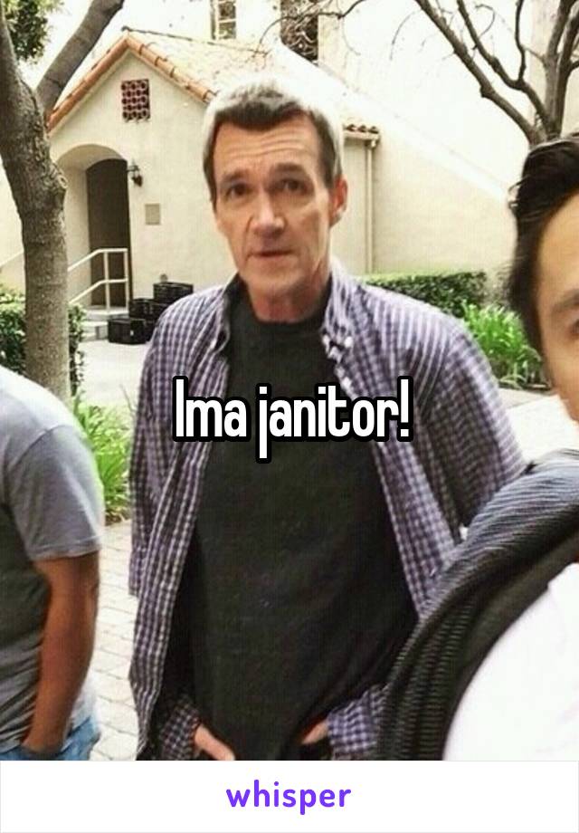 Ima janitor!